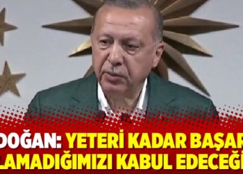 Erdoğan: Yeteri kadar başarılı olamadığımızı kabul edeceğim
