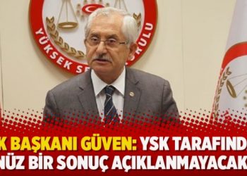 YSK Başkanı Güven: YSK tarafından henüz bir sonuç açıklanmayacaktır