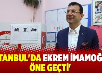 ‘İstanbul’da Ekrem İmamoğlu öne geçti’