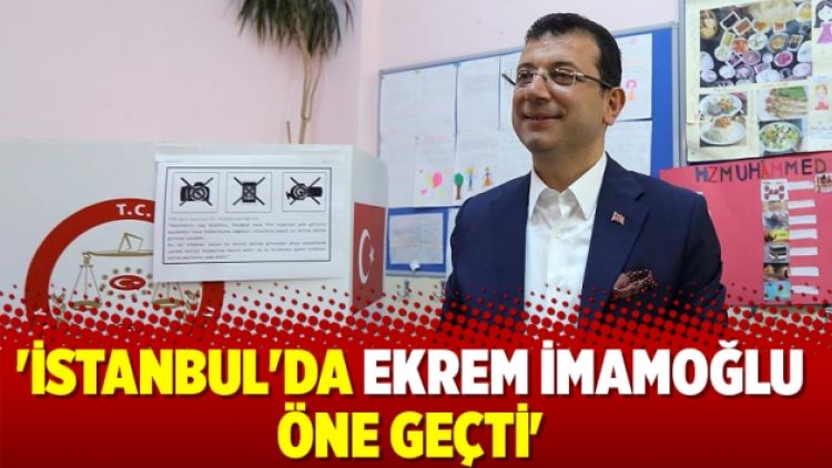 ‘İstanbul’da Ekrem İmamoğlu öne geçti’