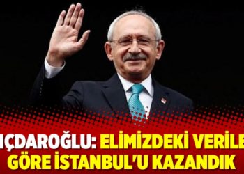 Kılıçdaroğlu: Elimizdeki verilere göre İstanbul’u kazandık