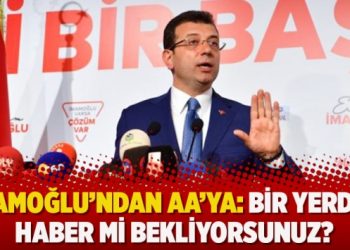 İmamoğlu’ndan AA’ya: Bir yerden haber mi bekliyorsunuz?