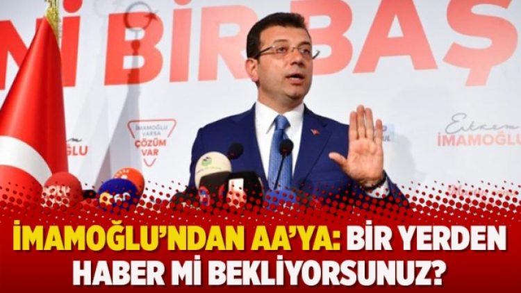 İmamoğlu’ndan AA’ya: Bir yerden haber mi bekliyorsunuz?