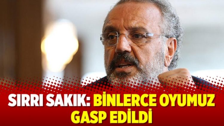Sırrı Sakık: Binlerce oyumuz gasp edildi