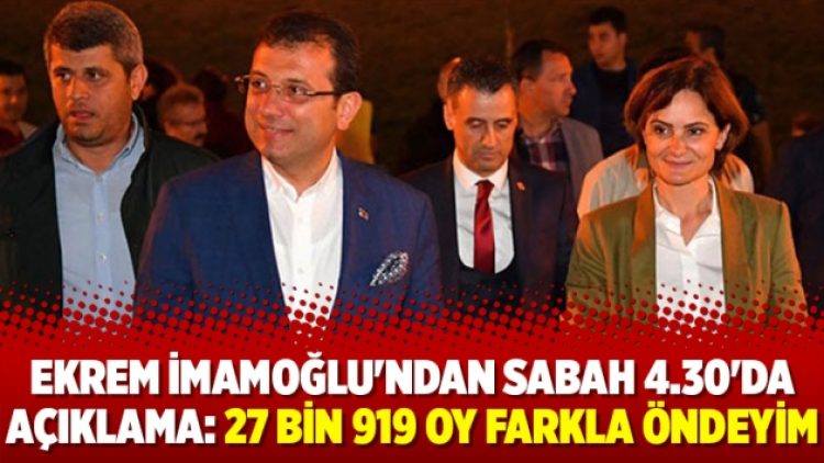 Ekrem İmamoğlu’ndan sabah 4.30’da açıklama: 27 bin 919 oy farkla öndeyim