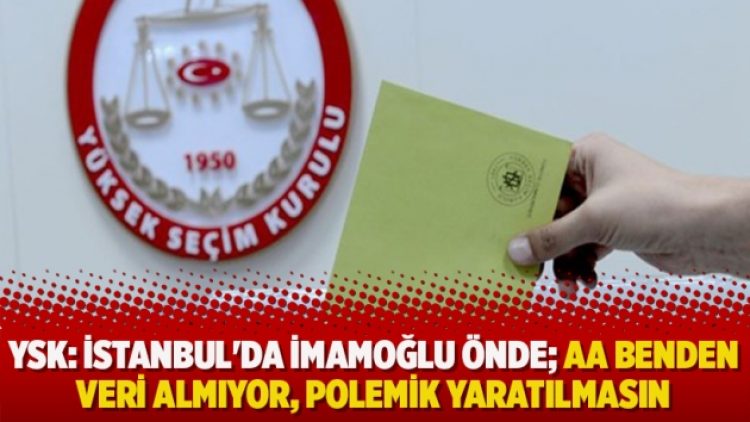 YSK: İstanbul’da İmamoğlu önde; Anadolu Ajansı benden veri almıyor, polemik yaratılmasın