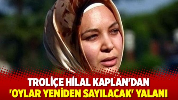 Yandaş Hilal Kaplan’dan ‘oylar yeniden sayılacak’ yalanı