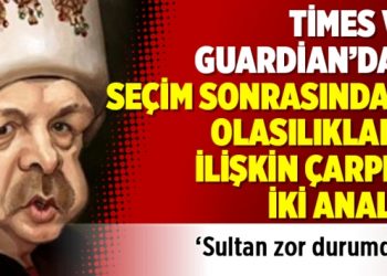 Times ve Guardian’dan seçim sonrasındaki olasılıklara ilişkin çarpıcı iki analiz