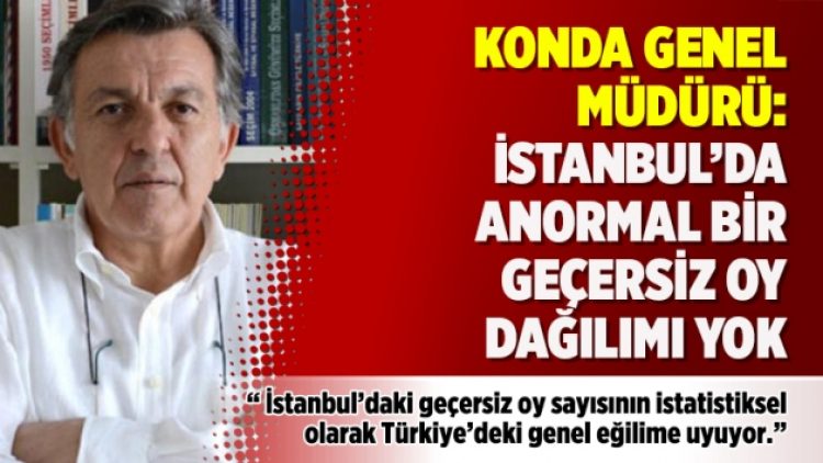 KONDA Genel Müdürü: İstanbul’da anormal bir geçersiz oy dağılımı yok