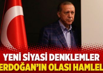 Yeni siyasi denklemler ve Erdoğan’ın olası hamleleri