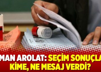 Osman Arolat: Seçim sonuçları kime, ne mesaj verdi?