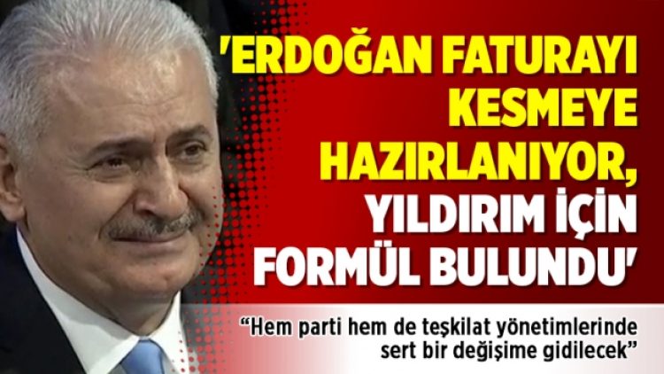 ‘Erdoğan faturayı kesmeye hazırlanıyor, Yıldırım için formül bulundu’