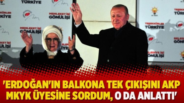 ‘Erdoğan’ın balkona tek çıkışını AKP MKYK üyesine sordum, o da anlattı’