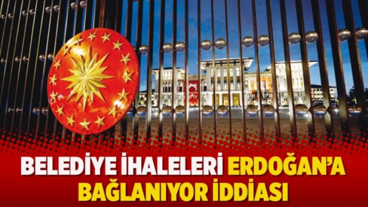 Belediye ihaleleri Erdoğan’a bağlanıyor iddiası