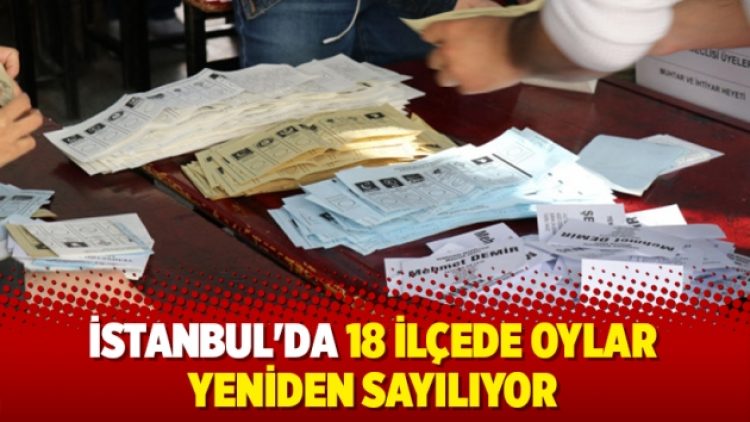 İstanbul’da 18 ilçede oylar yeniden sayılıyor
