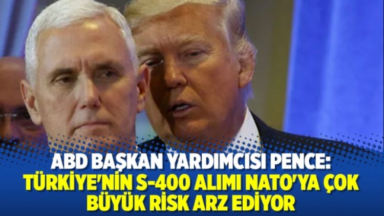 Pence: Türkiye’nin S-400 alımı NATO’ya çok büyük risk arz ediyor