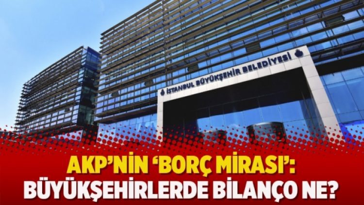 AKP’nin ‘borç mirası’: Büyükşehirlerde bilanço ne?