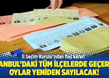 İstanbul’daki tüm ilçelerde geçersiz oylar yeniden sayılacak!