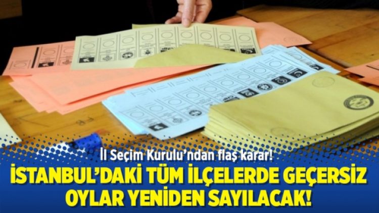 İstanbul’daki tüm ilçelerde geçersiz oylar yeniden sayılacak!