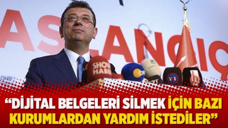 Ekrem İmamoğlu: Dijital belgeleri silmek için bazı kurumlardan yardım istediler