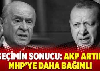 Seçimin sonucu: AKP artık MHP’ye daha bağımlı