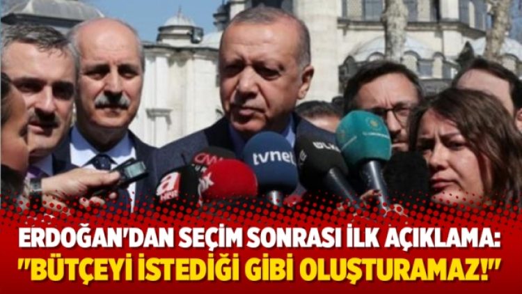 Erdoğan’dan seçim sonrası ilk açıklama: “Bütçeyi istediği gibi oluşturamaz!”