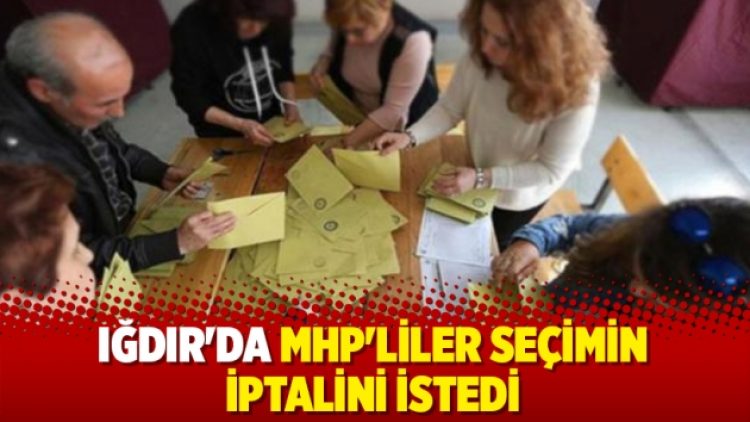 Iğdır’da MHP’liler seçimin iptalini istedi