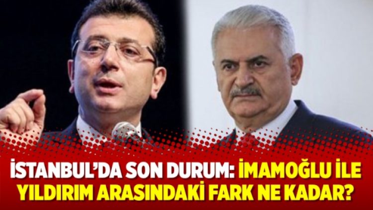 İstanbul’da son durum: İmamoğlu ile Yıldırım arasındaki fark ne kadar?