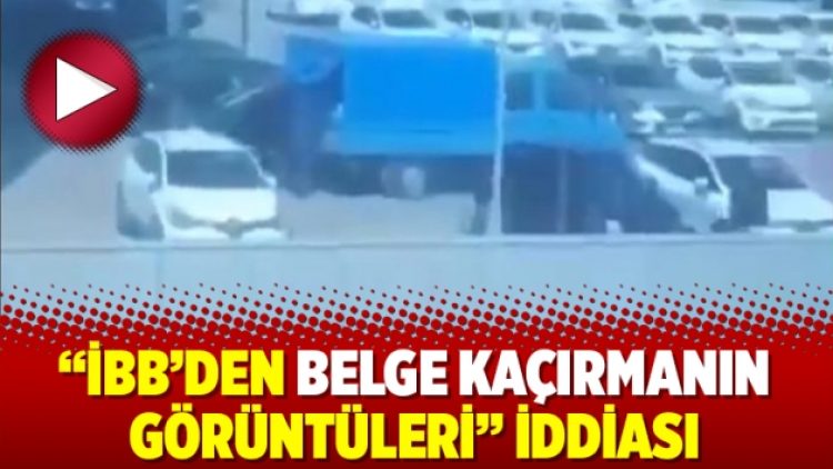 “İBB’den belge kaçırmanın görüntüleri” iddiası