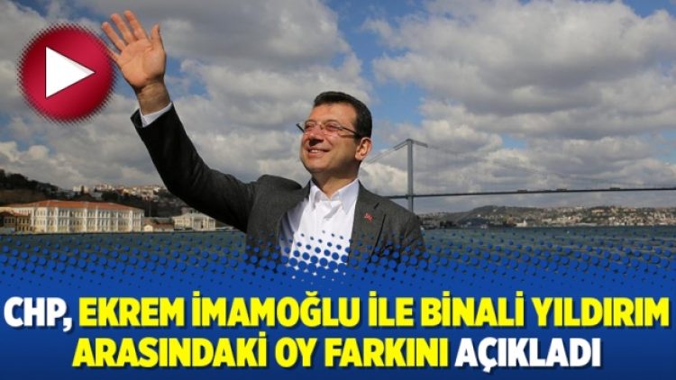 CHP, Ekrem İmamoğlu ile Binali Yıldırım arasındaki oy farkını açıkladı