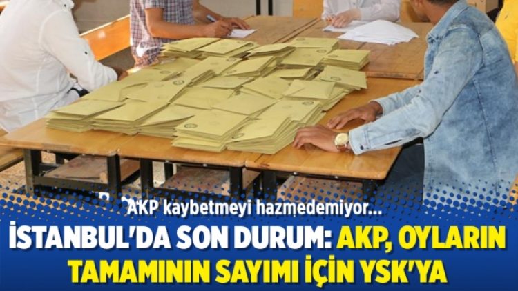 İstanbul’da son durum: AKP, oyların tamamının sayımı için YSK’ya başvuruyor