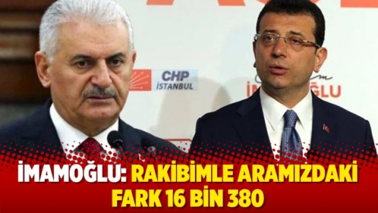 İmamoğlu: Rakibimle aramızdaki fark 16 bin 380