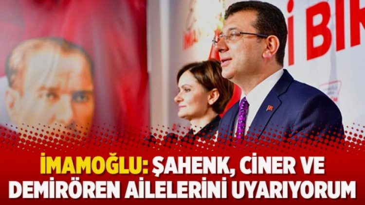 İmamoğlu: Şahenk, Ciner ve Demirören ailelerini uyarıyorum