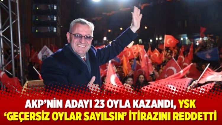 AKP’nin adayı 23 oyla kazandı, YSK ‘geçersiz oylar sayılsın’ itirazını reddetti