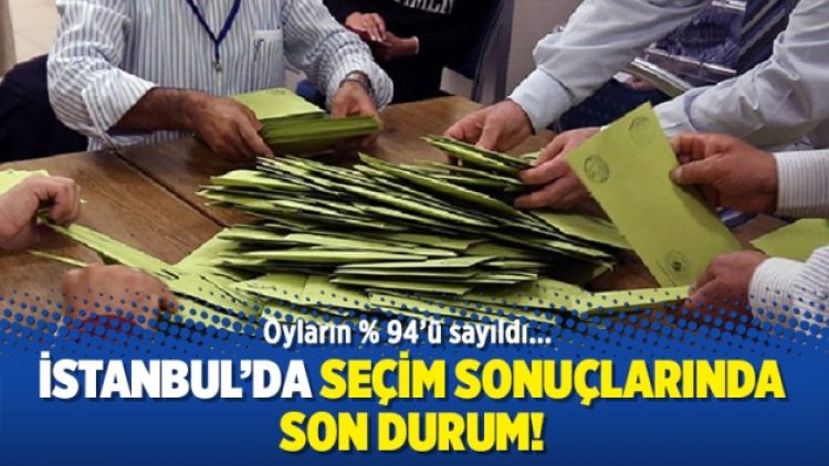 İstanbul’da seçim sonuçlarında son durum!