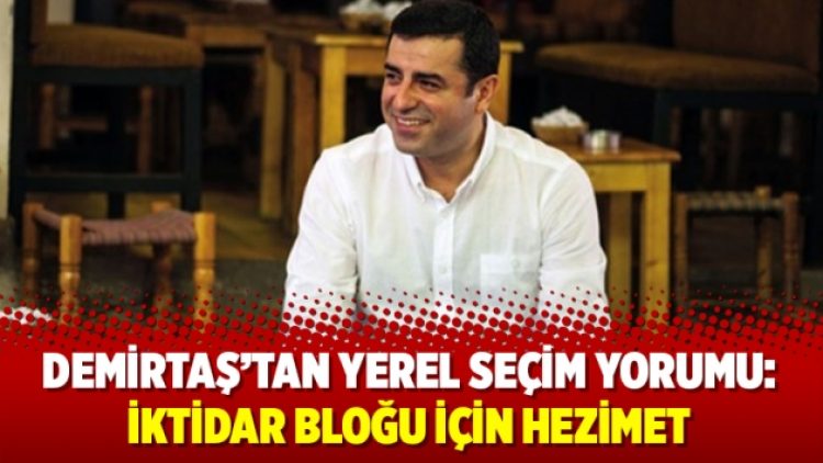 Demirtaş’tan yerel seçim yorumu: İktidar bloğu için hezimet