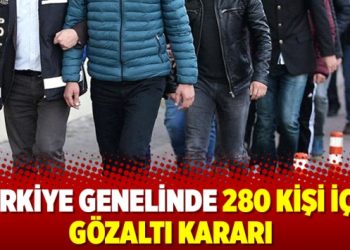 Türkiye genelinde 280 kişi için gözaltı kararı