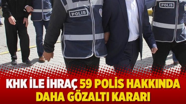 KHK ile ihraç 59 polis hakkında daha gözaltı kararı