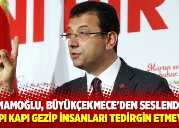 İmamoğlu, Büyükçekmece’den seslendi: Kapı kapı gezip insanları tedirgin etmeyin