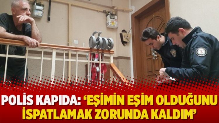 Polis kapıda: ‘Eşimin eşim olduğunu ispatlamak zorunda kaldım’