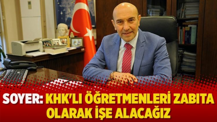 Soyer: KHK’lı öğretmenleri zabıta olarak işe alacağız