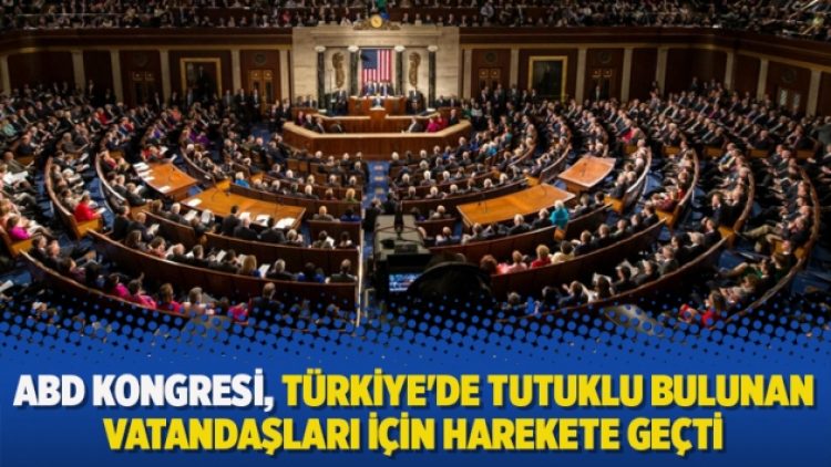 ABD Kongresi, Türkiye’de tutuklu bulunan vatandaşları için harekete geçti