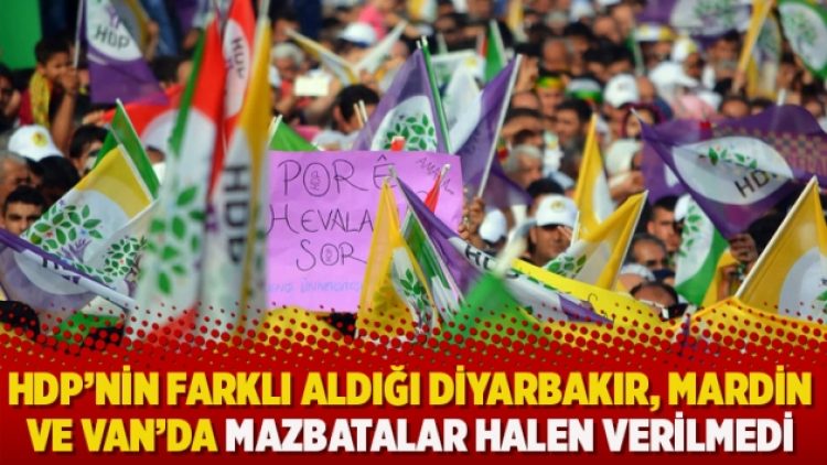 HDP’nin farklı aldığı Diyarbakır, Mardin ve Van’da mazbatalar halen verilmedi