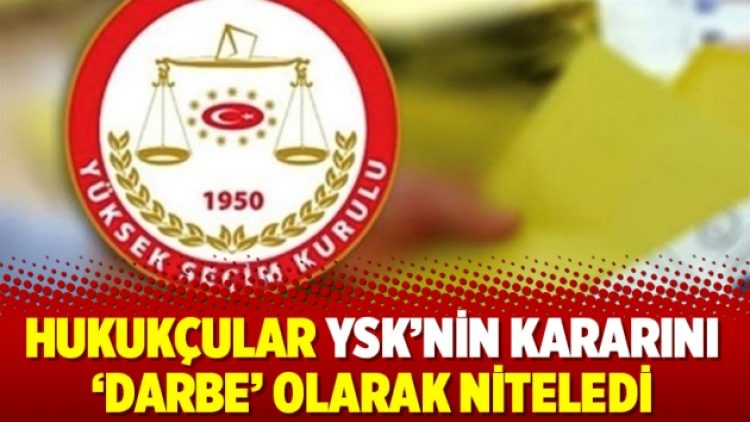 Hukukçular YSK’nin kararını ‘darbe’ olarak niteledi