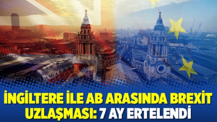 İngiltere ile AB arasında Brexit uzlaşması: 7 ay ertelendi
