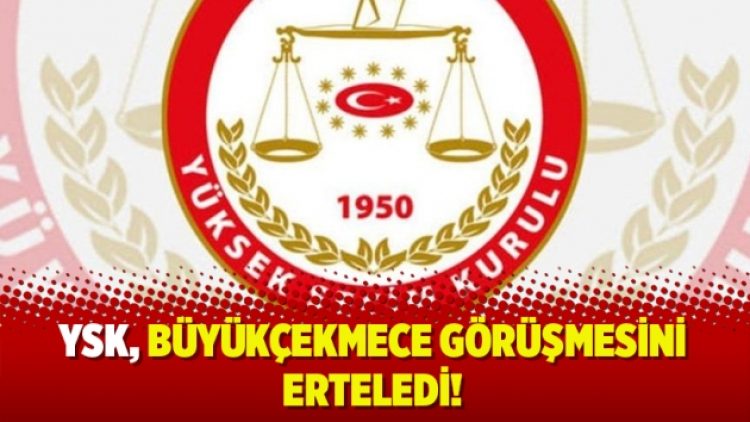 YSK, Büyükçekmece görüşmesini erteledi!