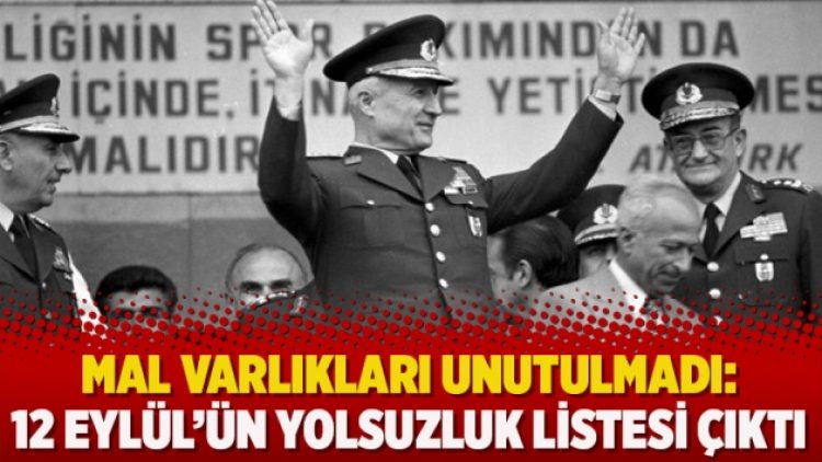 Mal varlıkları unutulmadı: 12 Eylül’ün yolsuzluk listesi çıktı