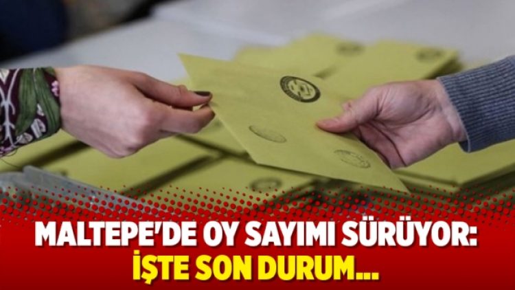 Maltepe’de oy sayım sürüyor: İşte son durum…