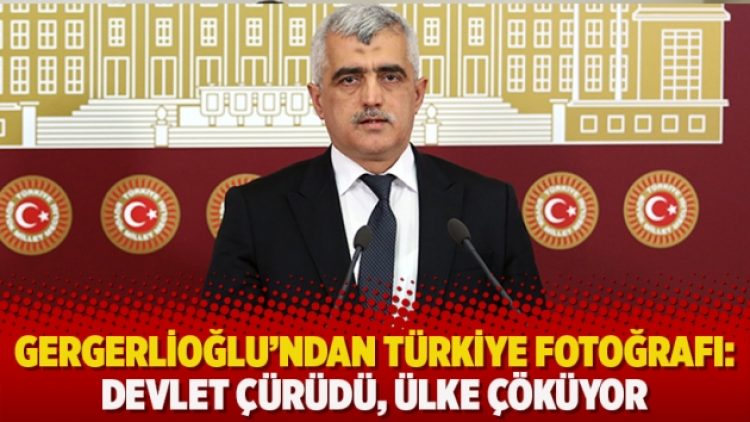 Gergerlioğlu’ndan Türkiye fotoğrafı: Devlet çürüdü, ülke çöküyor