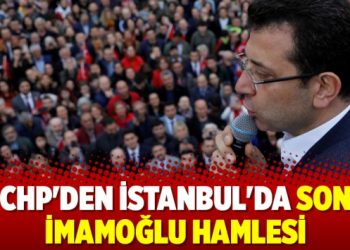 CHP’den İstanbul’da son İmamoğlu hamlesi